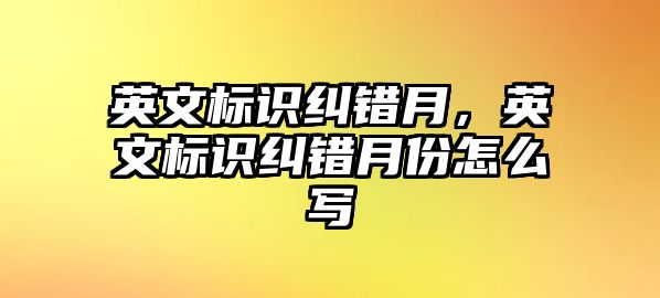 英文標識糾錯月，英文標識糾錯月份怎么寫